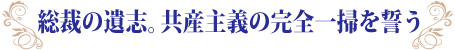 総裁の遺志。共産主義の完全一掃を誓う